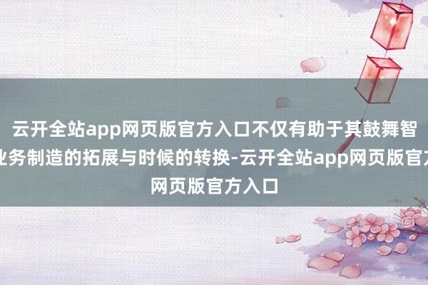 云开全站app网页版官方入口不仅有助于其鼓舞智能化业务制造的拓展与时候的转换-云开全站app网页版官方入口