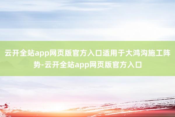 云开全站app网页版官方入口适用于大鸿沟施工阵势-云开全站app网页版官方入口
