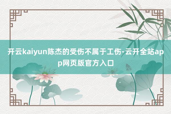 开云kaiyun陈杰的受伤不属于工伤-云开全站app网页版官方入口
