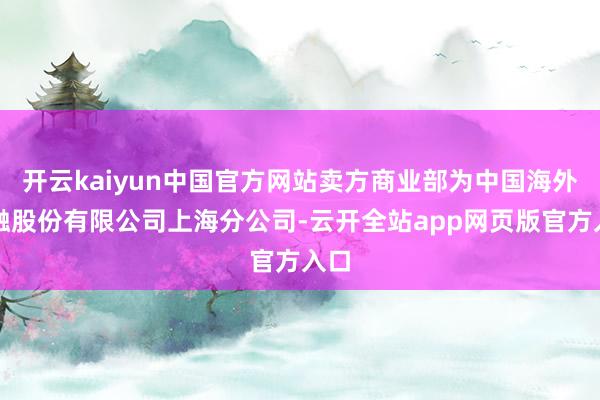 开云kaiyun中国官方网站卖方商业部为中国海外金融股份有限公司上海分公司-云开全站app网页版官方入口