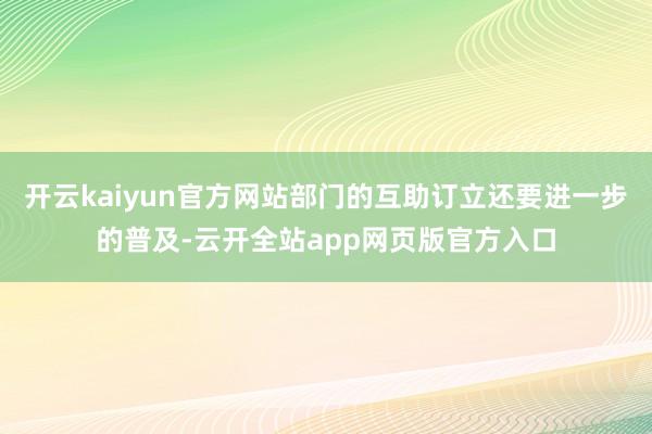 开云kaiyun官方网站部门的互助订立还要进一步的普及-云开全站app网页版官方入口
