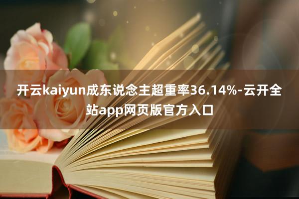 开云kaiyun成东说念主超重率36.14%-云开全站app网页版官方入口