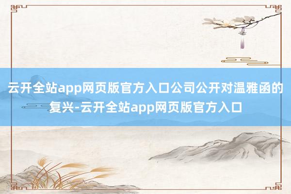 云开全站app网页版官方入口公司公开对温雅函的复兴-云开全站app网页版官方入口