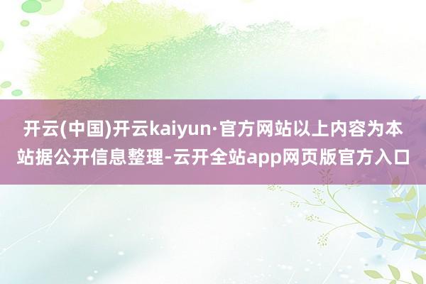 开云(中国)开云kaiyun·官方网站以上内容为本站据公开信息整理-云开全站app网页版官方入口