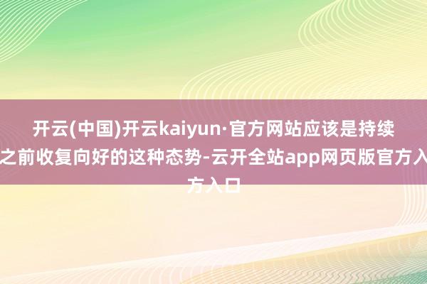 开云(中国)开云kaiyun·官方网站应该是持续了之前收复向好的这种态势-云开全站app网页版官方入口