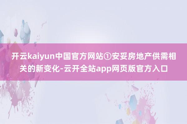 开云kaiyun中国官方网站　　①安妥房地产供需相关的新变化-云开全站app网页版官方入口