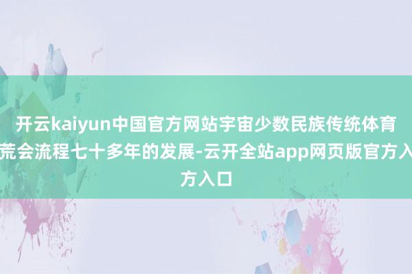 开云kaiyun中国官方网站宇宙少数民族传统体育拓荒会流程七十多年的发展-云开全站app网页版官方入口
