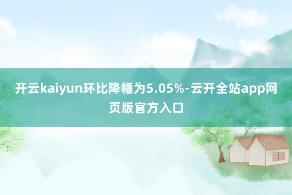 开云kaiyun环比降幅为5.05%-云开全站app网页版官方入口