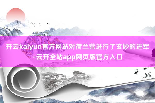 开云kaiyun官方网站对荷兰营进行了玄妙的进军-云开全站app网页版官方入口