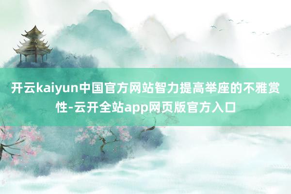 开云kaiyun中国官方网站智力提高举座的不雅赏性-云开全站app网页版官方入口