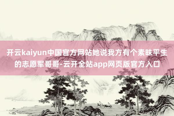 开云kaiyun中国官方网站她说我方有个素昧平生的志愿军哥哥-云开全站app网页版官方入口