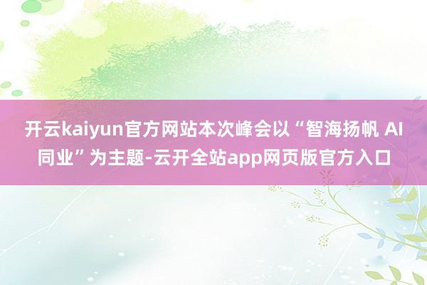 开云kaiyun官方网站本次峰会以“智海扬帆 AI同业”为主题-云开全站app网页版官方入口