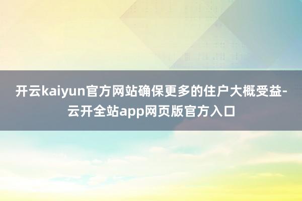 开云kaiyun官方网站确保更多的住户大概受益-云开全站app网页版官方入口