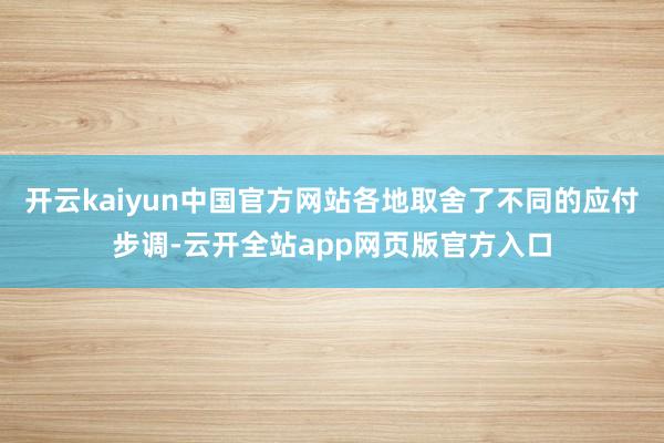 开云kaiyun中国官方网站各地取舍了不同的应付步调-云开全站app网页版官方入口