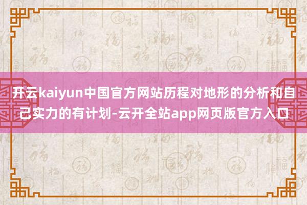 开云kaiyun中国官方网站历程对地形的分析和自己实力的有计划-云开全站app网页版官方入口