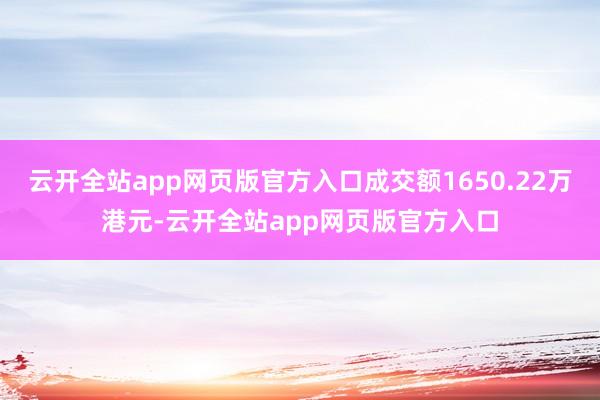 云开全站app网页版官方入口成交额1650.22万港元-云开全站app网页版官方入口