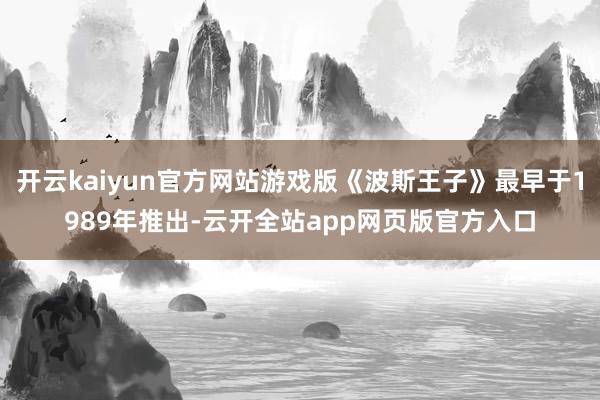 开云kaiyun官方网站游戏版《波斯王子》最早于1989年推出-云开全站app网页版官方入口