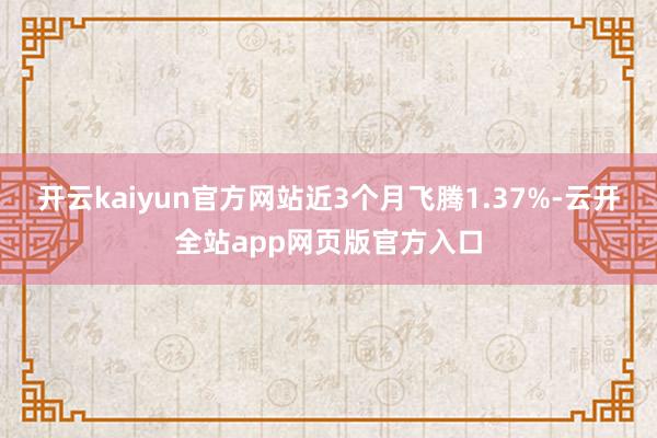 开云kaiyun官方网站近3个月飞腾1.37%-云开全站app网页版官方入口