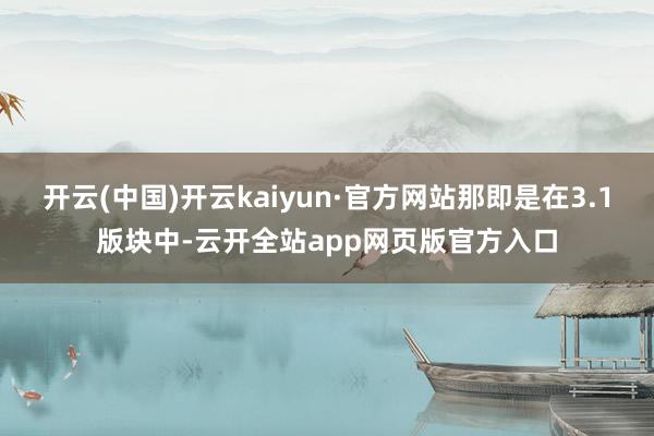 开云(中国)开云kaiyun·官方网站那即是在3.1版块中-云开全站app网页版官方入口