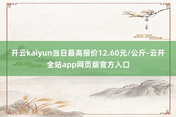 开云kaiyun当日最高报价12.60元/公斤-云开全站app网页版官方入口