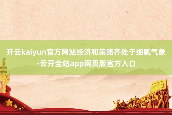 开云kaiyun官方网站经济和策略齐处于细腻气象-云开全站app网页版官方入口