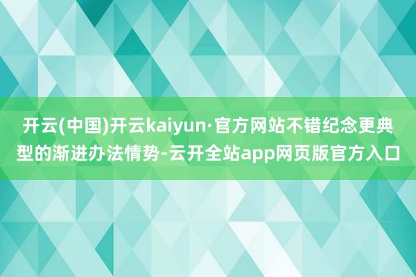 开云(中国)开云kaiyun·官方网站不错纪念更典型的渐进办法情势-云开全站app网页版官方入口