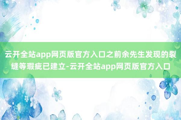 云开全站app网页版官方入口之前余先生发现的裂缝等瑕疵已建立-云开全站app网页版官方入口