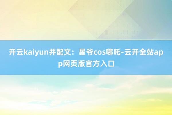 开云kaiyun并配文：星爷cos哪吒-云开全站app网页版官方入口
