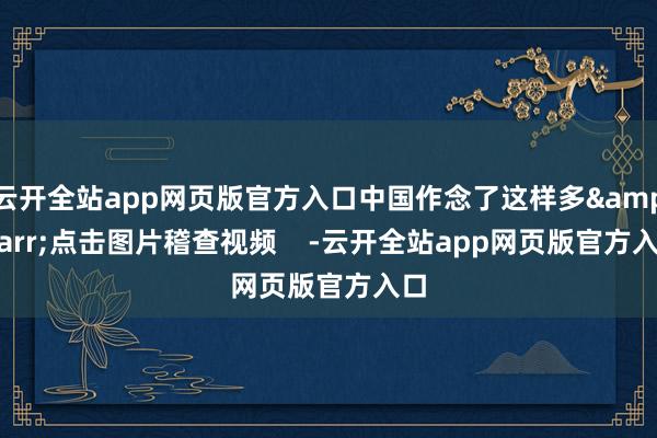 云开全站app网页版官方入口中国作念了这样多&rarr;点击图片稽查视频    -云开全站app网页版官方入口