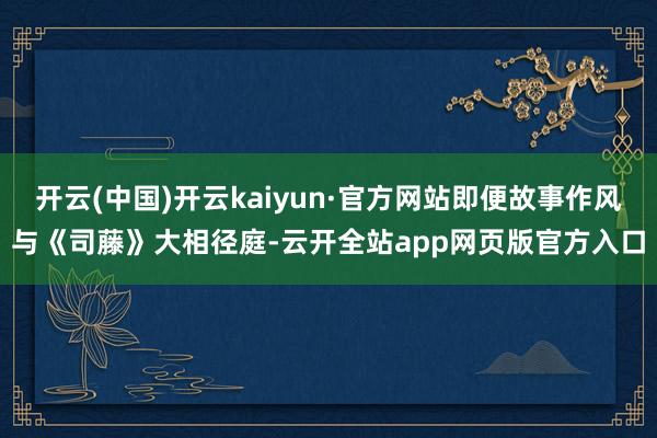 开云(中国)开云kaiyun·官方网站即便故事作风与《司藤》大相径庭-云开全站app网页版官方入口
