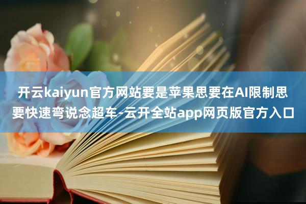 开云kaiyun官方网站要是苹果思要在AI限制思要快速弯说念超车-云开全站app网页版官方入口