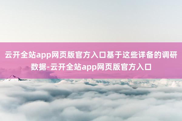 云开全站app网页版官方入口基于这些详备的调研数据-云开全站app网页版官方入口