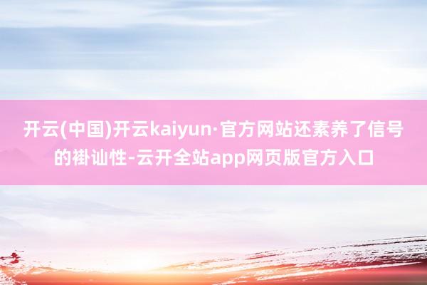 开云(中国)开云kaiyun·官方网站还素养了信号的褂讪性-云开全站app网页版官方入口