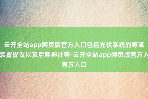 云开全站app网页版官方入口包括光伏系统的筹谋、装置提议以及后期神往等-云开全站app网页版官方入口