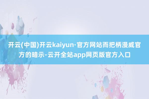 开云(中国)开云kaiyun·官方网站而把柄漫威官方的暗示-云开全站app网页版官方入口