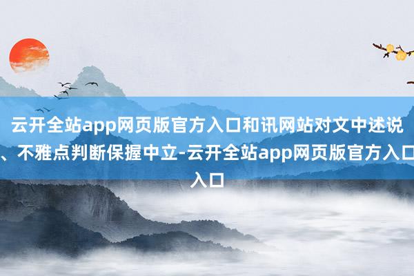 云开全站app网页版官方入口和讯网站对文中述说、不雅点判断保握中立-云开全站app网页版官方入口