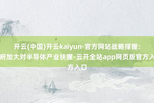 开云(中国)开云kaiyun·官方网站战略撑握：政府加大对半导体产业扶握-云开全站app网页版官方入口