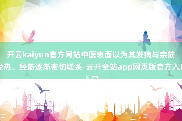 开云kaiyun官方网站中医表面以为其发病与宗筋受热、经筋逐渐密切联系-云开全站app网页版官方入口