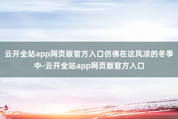 云开全站app网页版官方入口仿佛在这风凉的冬季中-云开全站app网页版官方入口