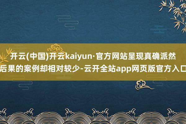 开云(中国)开云kaiyun·官方网站呈现真确派然后果的案例却相对较少-云开全站app网页版官方入口