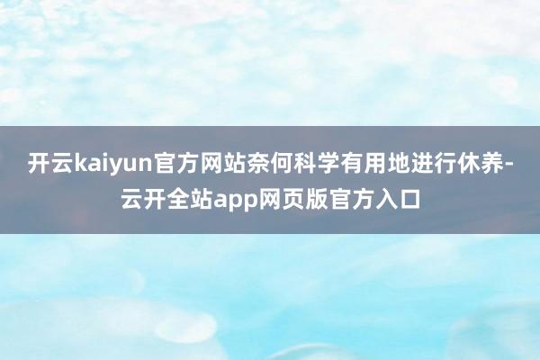 开云kaiyun官方网站奈何科学有用地进行休养-云开全站app网页版官方入口