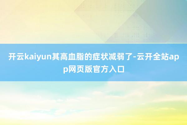 开云kaiyun其高血脂的症状减弱了-云开全站app网页版官方入口