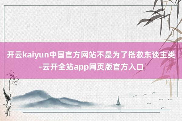 开云kaiyun中国官方网站不是为了搭救东谈主类-云开全站app网页版官方入口