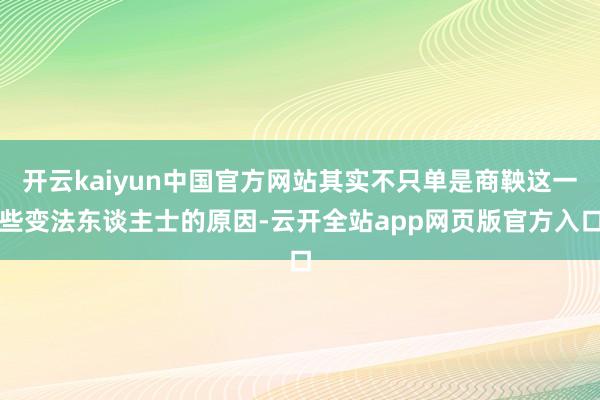 开云kaiyun中国官方网站其实不只单是商鞅这一些变法东谈主士的原因-云开全站app网页版官方入口