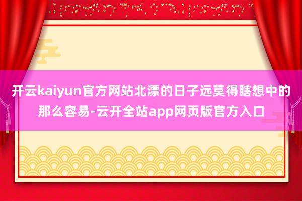 开云kaiyun官方网站北漂的日子远莫得瞎想中的那么容易-云开全站app网页版官方入口