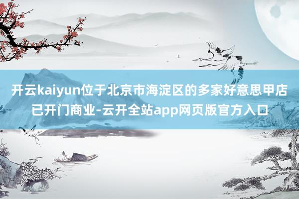 开云kaiyun位于北京市海淀区的多家好意思甲店已开门商业-云开全站app网页版官方入口