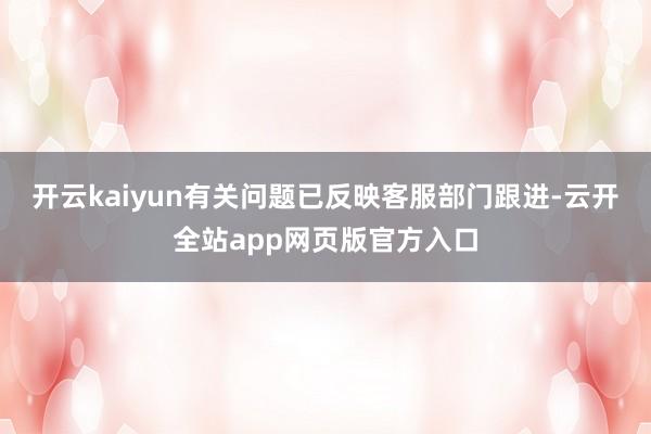 开云kaiyun有关问题已反映客服部门跟进-云开全站app网页版官方入口