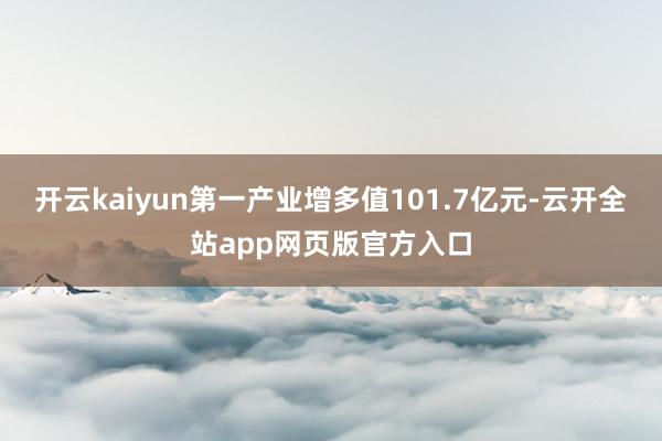 开云kaiyun第一产业增多值101.7亿元-云开全站app网页版官方入口