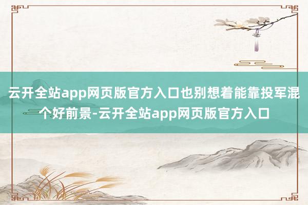 云开全站app网页版官方入口也别想着能靠投军混个好前景-云开全站app网页版官方入口