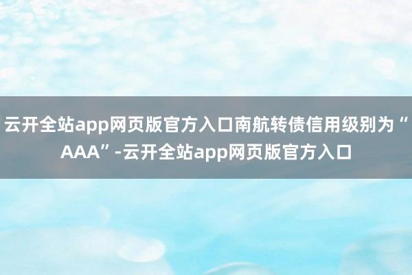 云开全站app网页版官方入口南航转债信用级别为“AAA”-云开全站app网页版官方入口